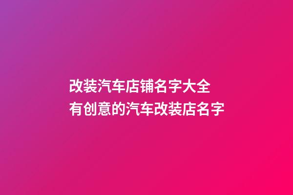 改装汽车店铺名字大全 有创意的汽车改装店名字-第1张-店铺起名-玄机派